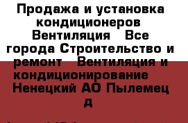 Продажа и установка кондиционеров. Вентиляция - Все города Строительство и ремонт » Вентиляция и кондиционирование   . Ненецкий АО,Пылемец д.